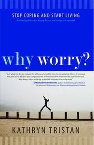 «Why Worry?: Stop Coping and Start Living» by Kathryn Tristan