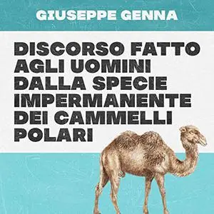 «Discorso fatto agli uomini dalla specie impermanente dei cammelli polari» by Giuseppe Genna