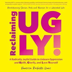 Reclaiming UGLY!: A Radically Joyful Guide to Unlearn Oppression and Uplift, Glorify, and Love Yourself [Audiobook]