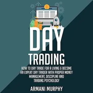 «Day Trading: How to Day Trade for a Living & Become An Expert Day Trader With Proper Money Management, Discipline and T