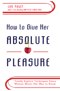 How to Give Her Absolute Pleasure: Totally Explicit Techniques Every Woman Wants Her Man to Know