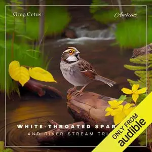 White-throated Sparrow and River Stream Trickle: Morning Birdsongs and Water Streams for Peace and Relaxation [Audiobook]
