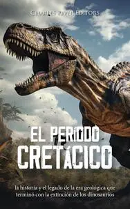 El período Cretácico: la historia y el legado de la era geológica que terminó con (Spanish Edition)