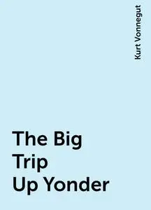 «The Big Trip Up Yonder» by Kurt Vonnegut