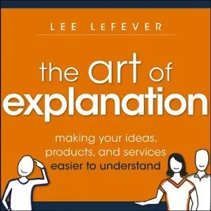 The Art of Explanation: Making your Ideas, Products, and Services Easier to Understand (repost)