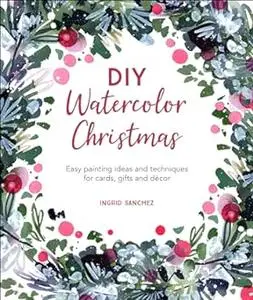 DIY Watercolor Christmas: Easy painting ideas and techniques for cards, gifts and décor (DIY Watercolor, 3) (Repost)