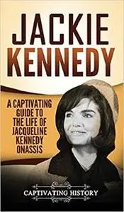 Jackie Kennedy: A Captivating Guide to the Life of Jacqueline Kennedy Onassis