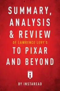 «Summary, Analysis & Review of Lawrence Levy’s To Pixar and Beyond by Instaread» by Instaread
