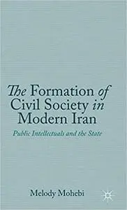 The Formation of Civil Society in Modern Iran: Public Intellectuals and the State