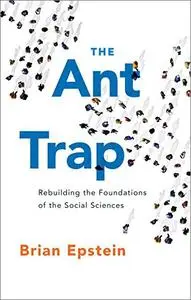 The Ant Trap: Rebuilding the Foundations of the Social Sciences