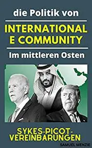 SYKES-PICOT-VEREINBARUNGEN: Die Politik der internationalen Gemeinschaft im Nahen Osten (German Edition)