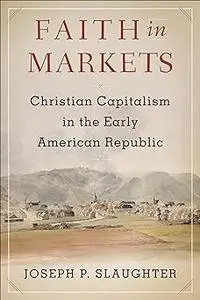 Faith in Markets: Christian Capitalism in the Early American Republic