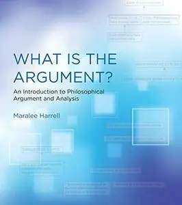 What Is the Argument?: An Introduction to Philosophical Argument and Analysis (The MIT Press)