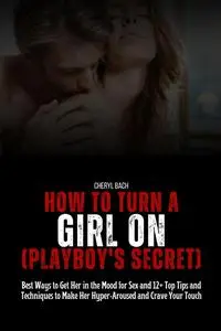 How to Turn a Girl On: Best Ways to Get Her in the Mood for Sex and 12+ Top Tips and Techniques