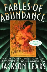 "Fables Of Abundance: A Cultural History Of Advertising In America" by Jackson Lears