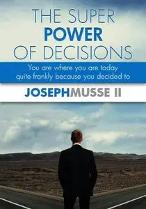 THE SUPER POWER OF DECISIONS: You are where you are today - quite frankly because you decided to