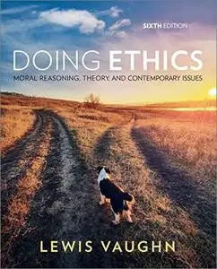 Doing Ethics: Moral Reasoning, Theory, and Contemporary Issues, 6th Edition