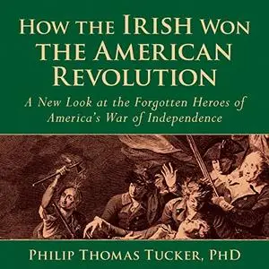 How the Irish Won the American Revolution: A New Look at the Forgotten Heroes of America’s War of Independence [Audiobook]