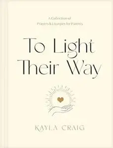 To Light Their Way: A Collection of Prayers and Liturgies for Parents