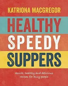 Healthy Speedy Suppers: Quick, Healthy and Delicious Recipes for Busy People