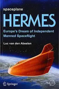 Spaceplane HERMES: Europe's Dream of Independent Manned Spaceflight (Springer Praxis Books) [Repost]