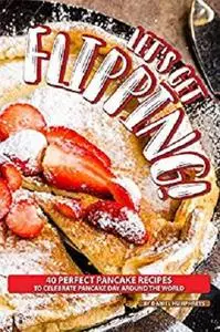 Let's Get Flipping!: 40 Perfect Pancake Recipes to Celebrate Pancake Day Around the World