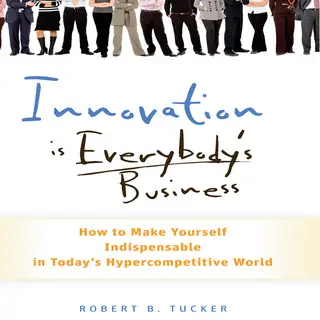 «Innovation is Everybody's Business: How to Make Yourself Indispensable in Today's Hypercompetitive World» by Robert B T