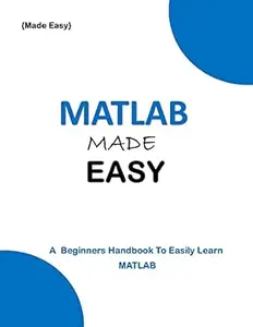 MATLAB MADE EASY: A Beginner's Hand Book to easily Learn MATLAB (Programming Ebooks 26)