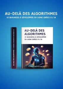 Alexandre  Hounkpevi, "Au-delà des algorithmes: 10 business à développer en ligne grâce à l'IA"