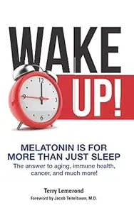 Wake Up! Melatonin is For More Than Just Sleep: The answer to aging, immune health, cancer, and much more!