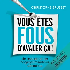 Christophe Brusset, "Vous êtes fous d'avaler ça ! Un industriel de l'agro-alimentaire dénonce"