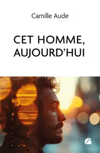 Cet homme, aujourd'hui - Camille Aude