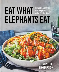 Eat What Elephants Eat: Vegan Recipes for a Strong Body and a Gentle Spirit