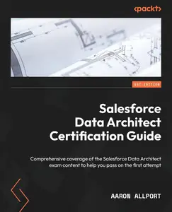 Salesforce Data Architect Certification Guide: Comprehensive coverage of the Salesforce Data Architect exam content