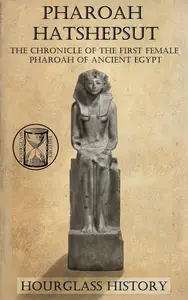 Pharaoh Hatshepsut: The Chronicle of the First Female Pharoah of Ancient Egypt