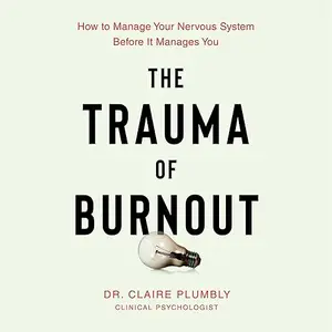 The Trauma of Burnout: How to Manage Your Nervous System Before It Manages You [Audiobook]