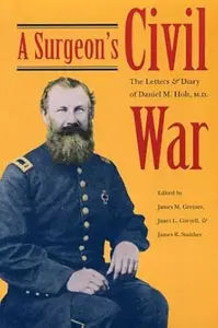 A Surgeon's Civil War: The Letters and Diary of Daniel M. Holt, M.D.