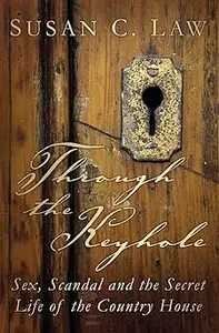 Through the Keyhole: Sex, Scandal and the Secret Life of the Country House