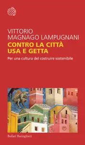 Contro la città usa e getta. Per una cultura del costruire sostenibile - Vittorio Magnago Lampugnani