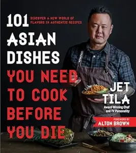 101 Asian Dishes You Need to Cook Before You Die: Discover a New World of Flavors in Authentic Recipes