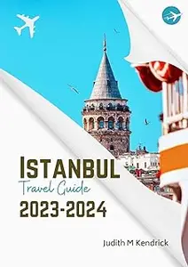 ISTANBUL Travel Guide 2023-2024: The complete and updated Insider's Handbook to Exploring Istanbul Like a Local