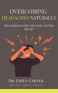 Overcoming Headaches Naturally: Techniques and Tips for Lasting Relief