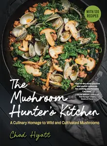 The Mushroom Hunter's Kitchen: A Culinary Homage to Wild and Cultivated Mushrooms - with 120 Recipes