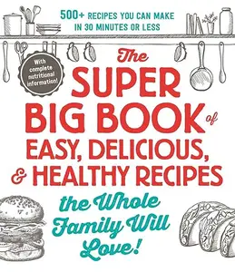 The Super Big Book of Easy, Delicious, & Healthy Recipes the Whole Family Will Love! (Repost)