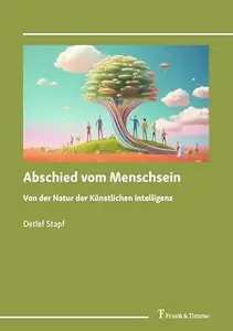 Abschied vom Menschsein: Von der Natur der Künstlichen Intelligenz