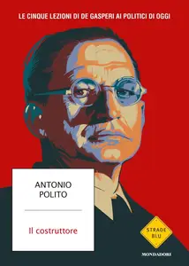 Antonio Polito - Il costruttore. Le cinque lezioni di De Gasperi ai politici di oggi
