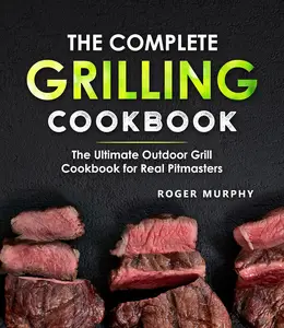 The Complete Grilling Cookbook: The Ultimate Outdoor Grill Cookbook for Real Pitmasters