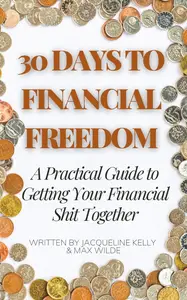 30 Days to Financial Freedom: A Practical Guide to Getting Your Financial Shit Together