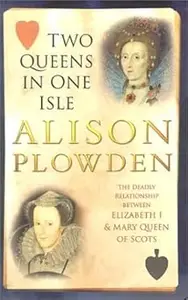 Two Queens in One Isle: The Deadly Relationship of Elizabeth I & Mary Queen of Scots