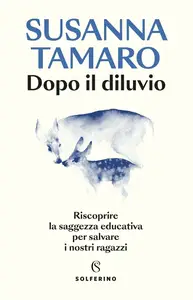 Dopo il diluvio. Riscoprire la saggezza educativa per salvare i nostri ragazzi - Susanna Tamaro